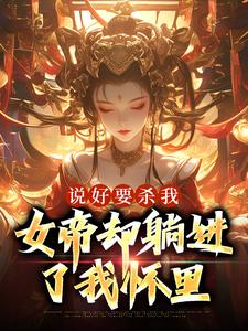 说好要杀我，女帝却躺进了我怀里小说，说好要杀我，女帝却躺进了我怀里章节在线阅读