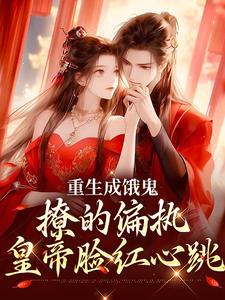 小说《重生成饿鬼，撩的偏执皇帝脸红心跳》在线章节阅读