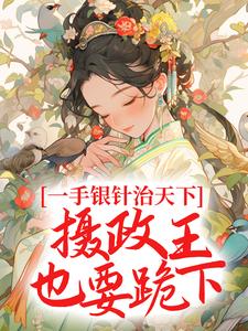 一手银针治天下，摄政王也要跪下小说，一手银针治天下，摄政王也要跪下免费阅读