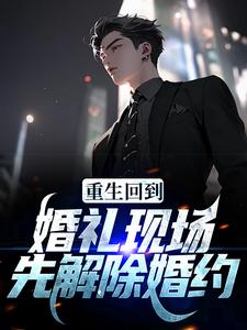 完结版《重生回到婚礼现场，先解除婚约》章节阅读