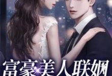 小说《富豪美人联姻疯批大佬后》章节免费阅读-经典文学
