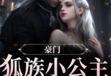 求推荐可以免费阅读豪门:狐族小公主是个旺夫命小说的网站-经典文学