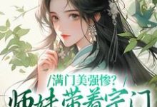 满门美强惨？师妹带着宗门杀回巅峰这本小说怎么样？免费在线阅读试试-经典文学