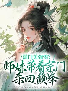 满门美强惨？师妹带着宗门杀回巅峰这本小说怎么样？免费在线阅读试试