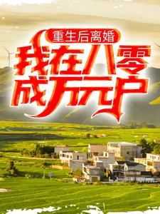 重生后离婚，我在八零成万元户小说，重生后离婚，我在八零成万元户最新章节