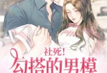 社死!勾搭的男模竟是京圈太子小说的最新章节在哪里更新?免费追踪阅读-经典文学
