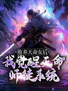 收养天命女后，我觉醒天命师徒系统小说全文哪里可以免费看？