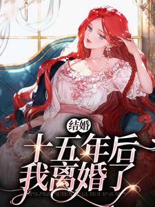 结婚十五年后，我离婚了小说最新更新在哪里？免费在线看