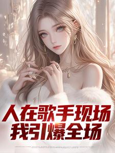 人在歌手现场，我引爆全场小说，人在歌手现场，我引爆全场在线阅读