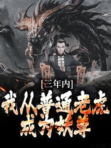 《三年内，我从普通老虎成为妖尊》小说大结局免费试读 林青云小说