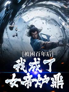 免费阅读何无恙为主角的小说，被困百年后，我成了女帝炉鼎在线看