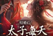 结婚后,太子每天总在求贴贴小说最新更新在哪里?免费在线看-经典文学
