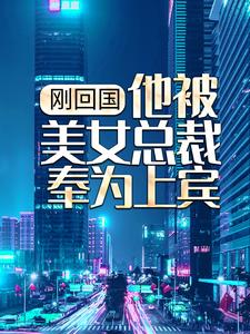 刚回国，他被美女总裁奉为上宾小说的最新章节在哪里更新？免费追踪阅读