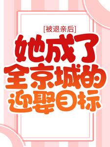 被退亲后，她成了全京城的迎娶目标小说，被退亲后，她成了全京城的迎娶目标在线阅读
