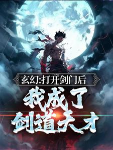玄幻：打开剑门后，我成了剑道天才小说阅读，玄幻：打开剑门后，我成了剑道天才完结版