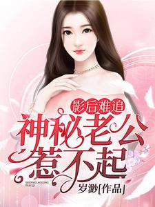 在线寻找影后难追：神秘老公惹不起小说的无删减版本