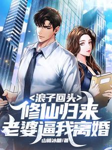 浪子回头：修仙归来，老婆逼我离婚小说的免费电子版在哪里可以下载或阅读？