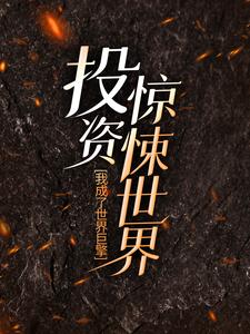 《投资惊悚世界，我成了世界巨擎》全集免费在线阅读（秦诺梦）