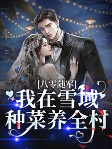 《八零随军，我在雪域种菜养全村》小说章节在线试读，《八零随军，我在雪域种菜养全村》最新章节目录