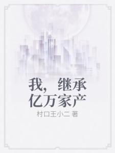 我，继承亿万家产小说的最新章节在哪里更新？免费追踪阅读