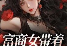 寻找能够免费阅读富商女带着家产跑路啦小说的平台-经典文学