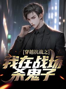 穿越抗战之我在战场杀鬼子小说，穿越抗战之我在战场杀鬼子免费阅读