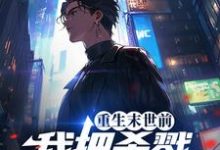 已完结小说《重生末世前，我把杀戮天赋拉满了》章节在线阅读-经典文学