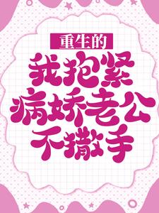 千秋秋陈独小说《重生的我抱紧病娇老公不撒手》在线阅读