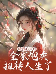 求听我心声后，全家炮灰扭转人生了小说的全文免费阅读链接