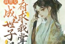 商贾女成世子妃，侯府求我掌家小说有没有完结版在线？-经典文学