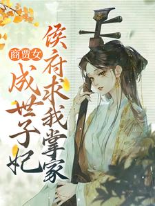 商贾女成世子妃，侯府求我掌家小说有没有完结版在线？