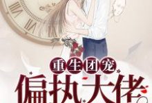 小说《重生团宠:偏执大佬把我宠飘了》章节阅读-经典文学