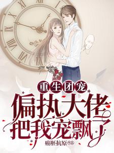 小说《重生团宠：偏执大佬把我宠飘了》章节阅读