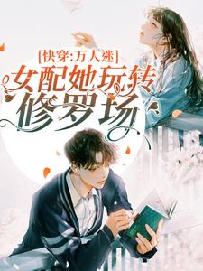 苏明雪墨渊小说叫什么（快穿：万人迷女配她玩转修罗场免费阅读）