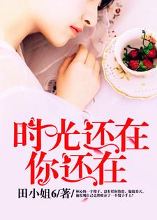 《时光还在，你还在》全集免费在线阅读（林沁扬沈思存沈木荣罗丹）