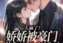 完结版《人麻了！娇娇被豪门掌权人按墙亲》章节目录在线阅读-经典文学