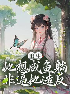 求重生：她想咸鱼躺，非逼她造反小说的全文免费阅读链接
