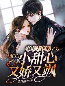 重生：偏执大佬的小甜心又娇又飒小说免费资源，重生：偏执大佬的小甜心又娇又飒在线阅读