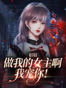 宿宿做我的女主啊，我宠你！周清妤，宿宿做我的女主啊，我宠你！小说免费阅读