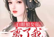 白眼狼女帝,离了我后悔了吧小说免费资源,白眼狼女帝,离了我后悔了吧在线阅读-经典文学