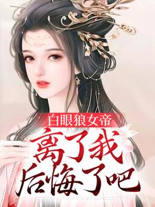 白眼狼女帝，离了我后悔了吧小说免费资源，白眼狼女帝，离了我后悔了吧在线阅读