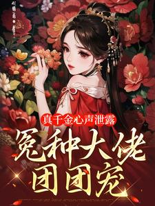真千金心声泄露，冤种大佬团团宠免费阅读，真千金心声泄露，冤种大佬团团宠章节在线阅读