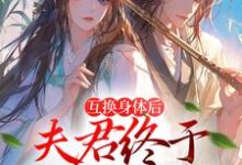 身体互换后,将军跪着追我千万里免费阅读,身体互换后,将军跪着追我千万里章节目录-经典文学