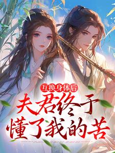 身体互换后，将军跪着追我千万里免费阅读，身体互换后，将军跪着追我千万里章节目录