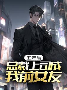小说《五年后，总裁上司成我前女友》章节免费阅读