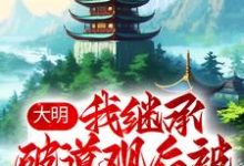 已完结小说《大明:我继承破道观后被奉为神仙》章节免费阅读-经典文学