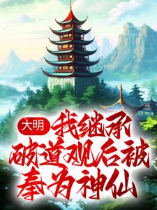 已完结小说《大明：我继承破道观后被奉为神仙》章节免费阅读