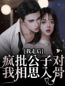 我走后，疯批公子对我相思入骨燕仪沈誉卿，我走后，疯批公子对我相思入骨在线无弹窗阅读