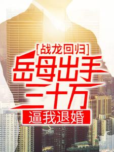 小说《战龙回归：岳母出手三十万，逼我退婚》章节免费阅读
