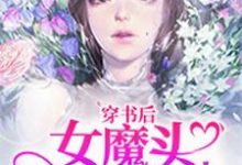 穿书后女魔头成了团宠免费阅读，穿书后女魔头成了团宠章节目录-经典文学